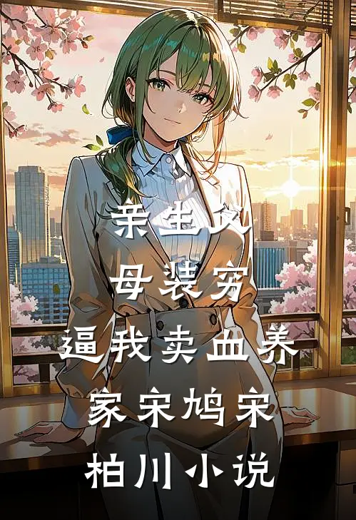 亲生父母装穷，逼我卖血养家宋鸠宋柏川小说