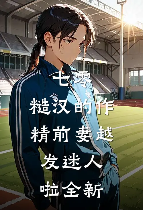 七零：糙汉的作精前妻越发迷人啦全新