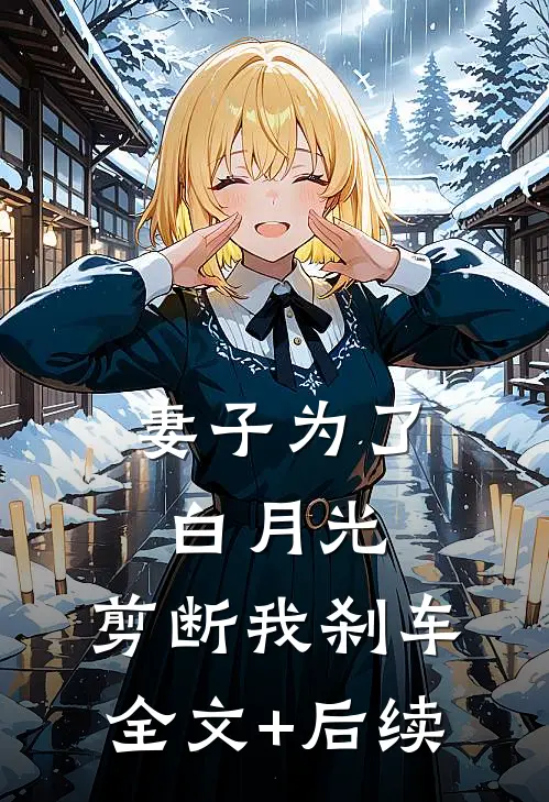 妻子为了白月光，剪断我刹车全文+后续