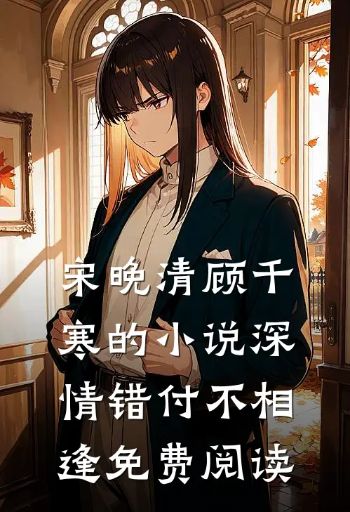 宋晚清顾千寒的小说深情错付不相逢免费阅读