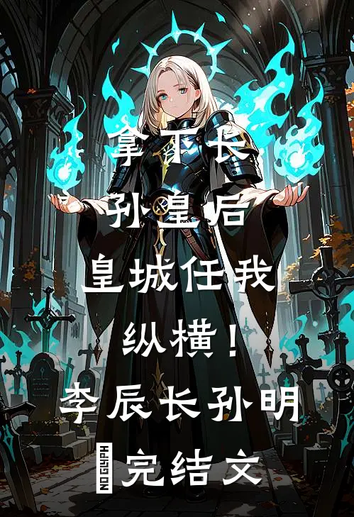 拿下长孙皇后，皇城任我纵横！李辰长孙明玥完结文