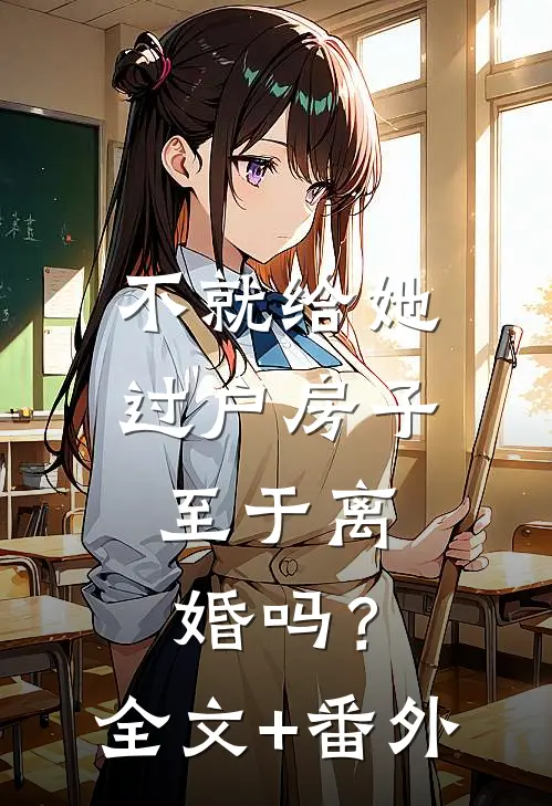 不就给她过户房子，至于离婚吗？全文+番外