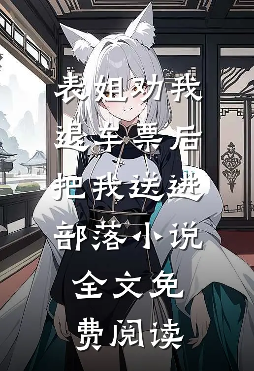 表姐劝我退车票后，把我送进部落小说全文免费阅读