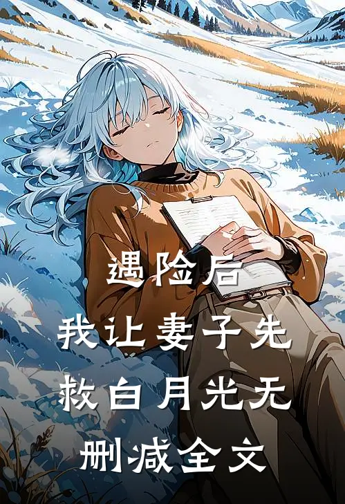 遇险后，我让妻子先救白月光无删减全文