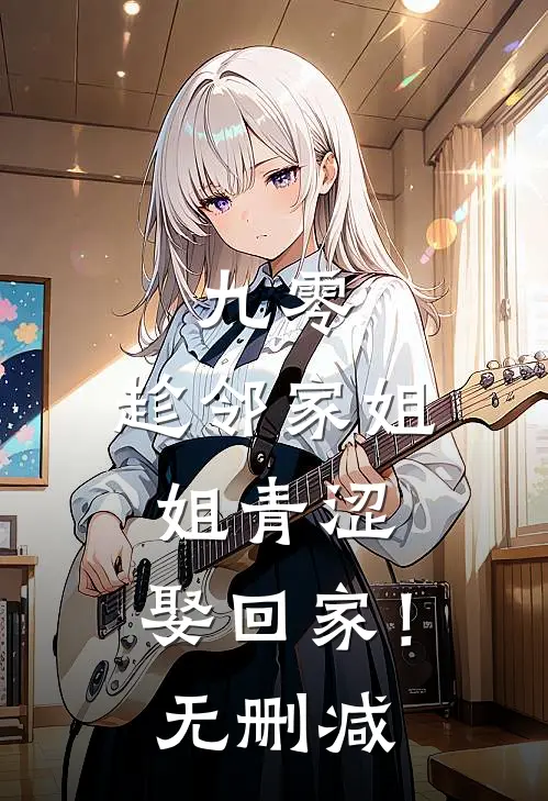 九零：趁邻家姐姐青涩，娶回家！无删减