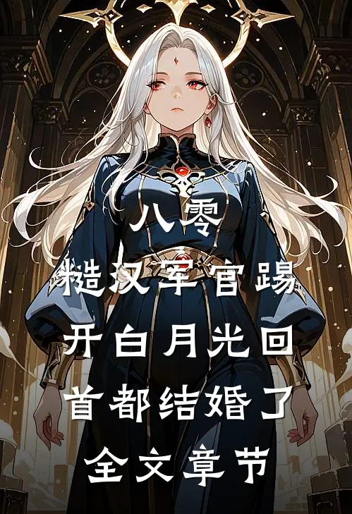 八零：糙汉军官踢开白月光回首都结婚了全文章节