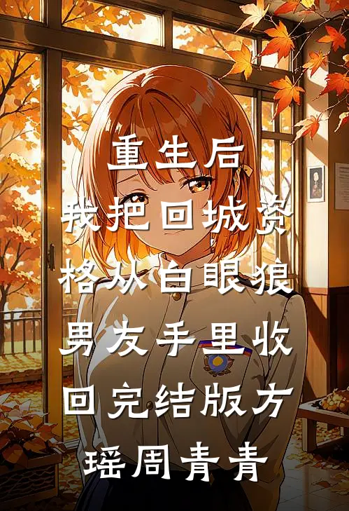 重生后，我把回城资格从白眼狼男友手里收回完结版方瑶周青青