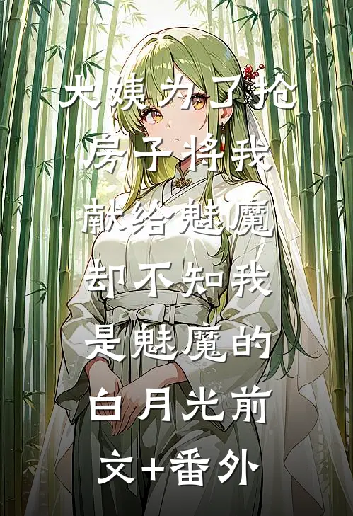 大姨为了抢房子将我献给魅魔，却不知我是魅魔的白月光前文+番外
