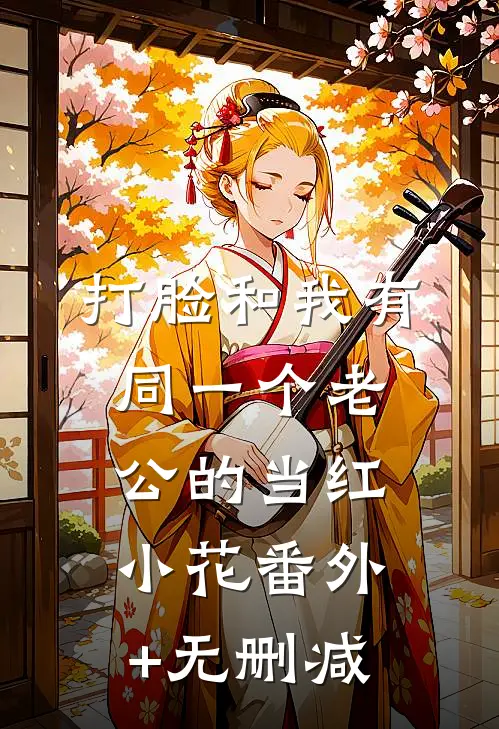 打脸和我有同一个老公的当红小花番外+无删减