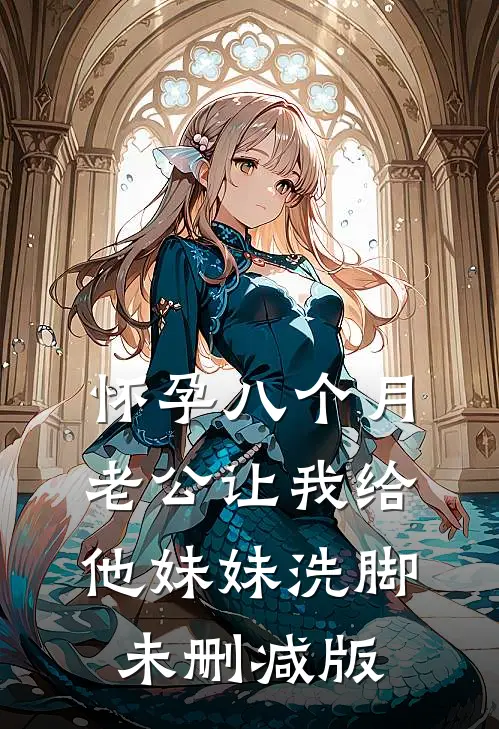 怀孕八个月，老公让我给他妹妹洗脚未删减版