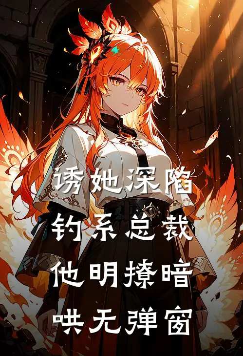 诱她深陷，钓系总裁他明撩暗哄无弹窗