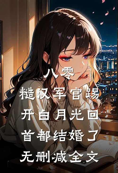 八零：糙汉军官踢开白月光回首都结婚了无删减全文