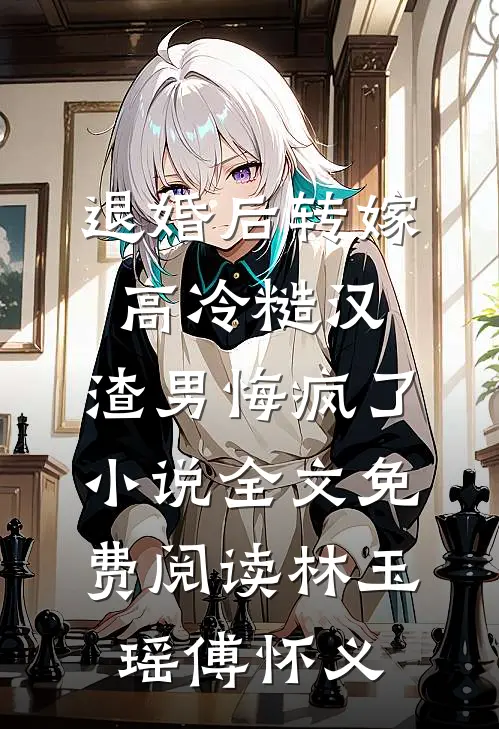 退婚后转嫁高冷糙汉，渣男悔疯了小说全文免费阅读林玉瑶傅怀义