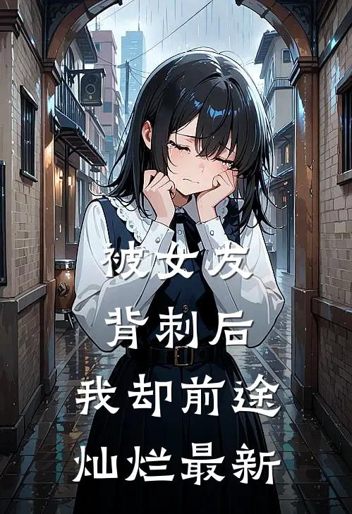 被女友背刺后，我却前途灿烂最新