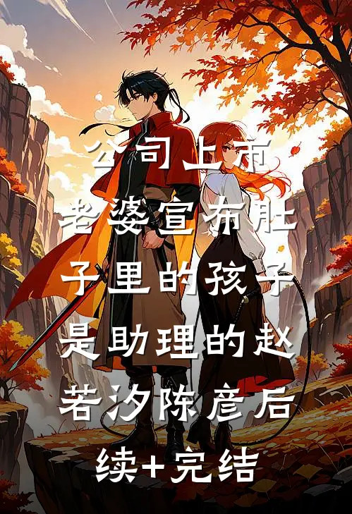 公司上市，老婆宣布肚子里的孩子是助理的赵若汐陈彦后续+完结