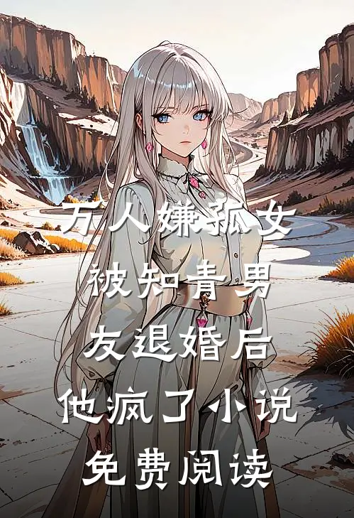 万人嫌孤女被知青男友退婚后，他疯了小说免费阅读