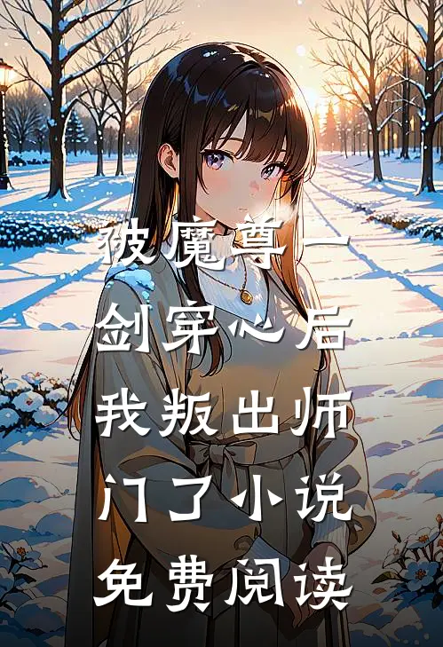 被魔尊一剑穿心后，我叛出师门了小说免费阅读