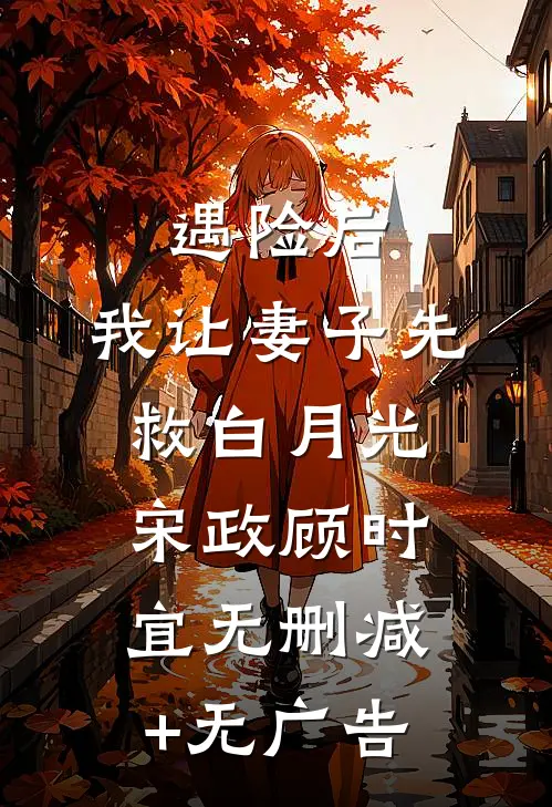 遇险后，我让妻子先救白月光宋政顾时宜无删减+无广告