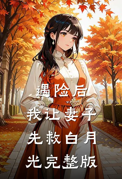 遇险后，我让妻子先救白月光完整版