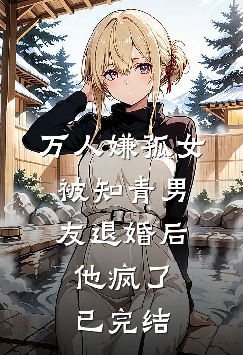 万人嫌孤女被知青男友退婚后，他疯了已完结