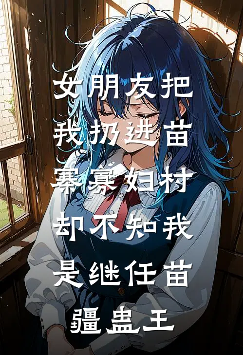 女朋友把我扔进苗寨寡妇村，却不知我是继任苗疆蛊王
