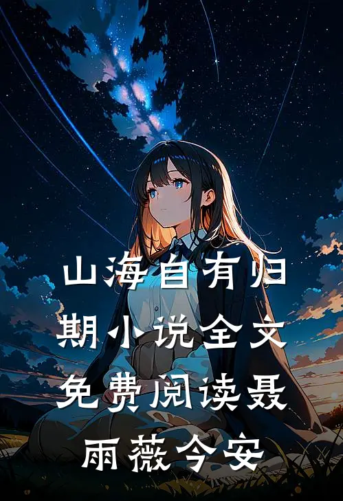 山海自有归期小说全文免费阅读聂雨薇今安