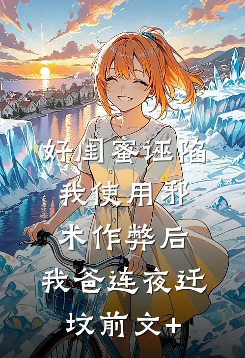 好闺蜜诬陷我使用邪术作弊后，我爸连夜迁坟前文+