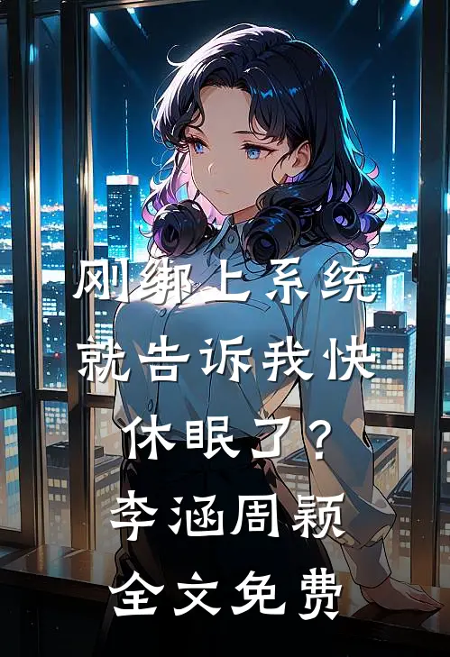 刚绑上系统，就告诉我快休眠了？李涵周颖全文免费