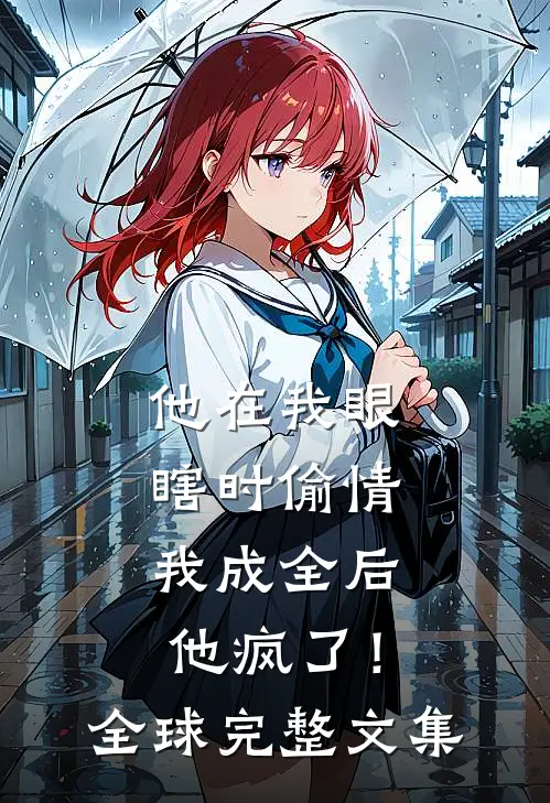 他在我眼瞎时偷情，我成全后他疯了！全球完整文集