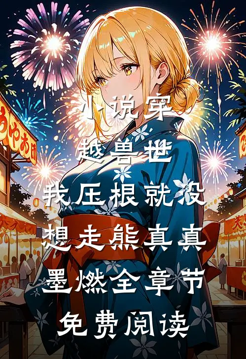 小说穿越兽世，我压根就没想走熊真真墨燃全章节免费阅读
