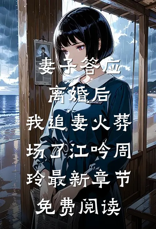 妻子答应离婚后，我追妻火葬场了江吟周玲最新章节免费阅读