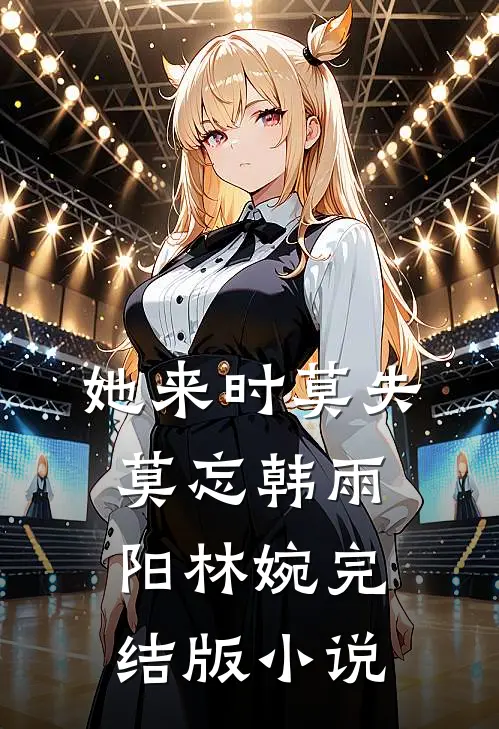 她来时莫失莫忘韩雨阳林婉完结版小说