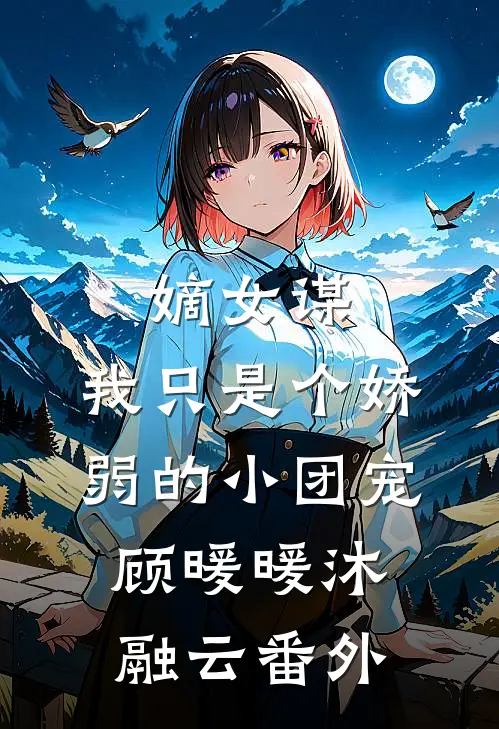 嫡女谋：我只是个娇弱的小团宠顾暖暖沐融云番外