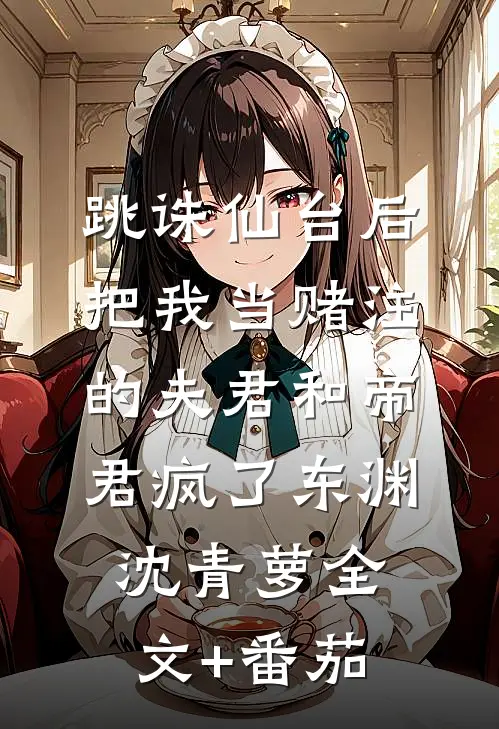 跳诛仙台后，把我当赌注的夫君和帝君疯了东渊沈青萝全文+番茄