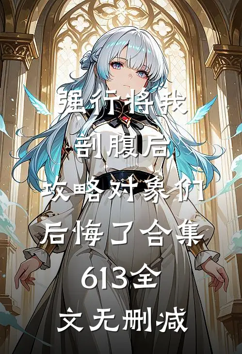 强行将我剖腹后，攻略对象们后悔了合集613全文无删减