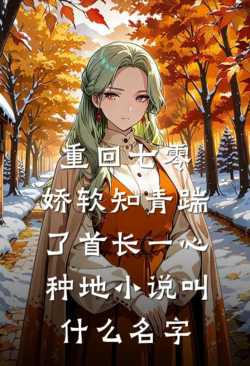 重回七零，娇软知青踹了首长一心种地小说叫什么名字