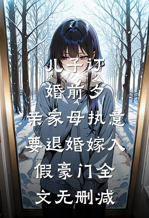 儿子订婚前夕，亲家母执意要退婚嫁入假豪门全文无删减