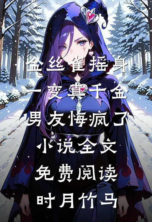 金丝雀摇身一变真千金，男友悔疯了小说全文免费阅读时月竹马