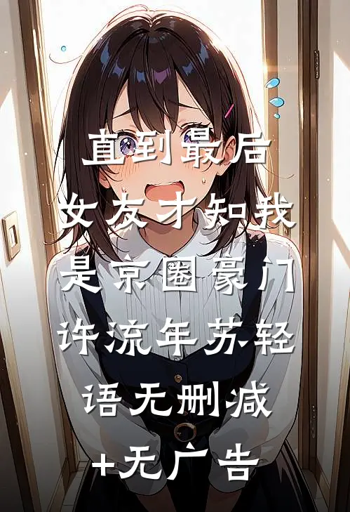直到最后，女友才知我是京圈豪门许流年苏轻语无删减+无广告