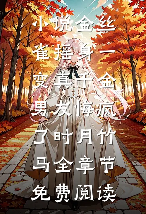 小说金丝雀摇身一变真千金，男友悔疯了时月竹马全章节免费阅读