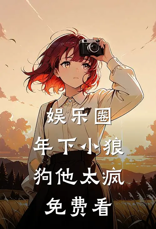 娱乐圈：年下小狼狗他太疯免费看