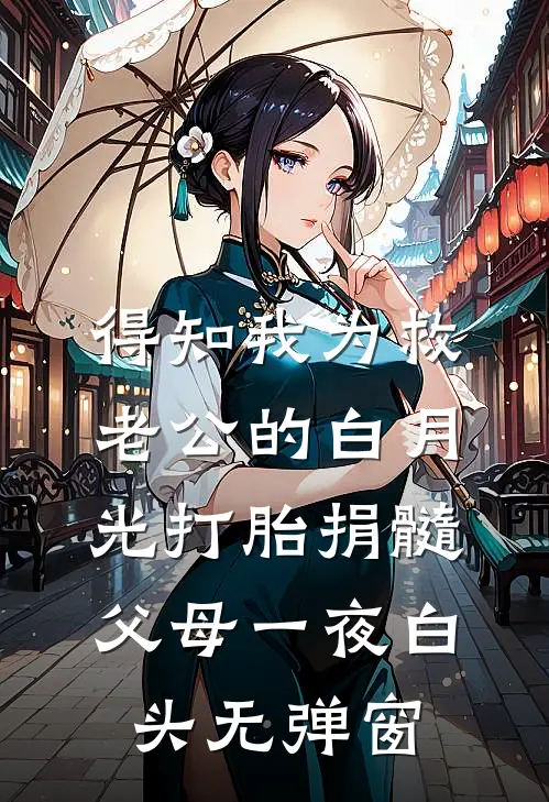 得知我为救老公的白月光打胎捐髓，父母一夜白头无弹窗