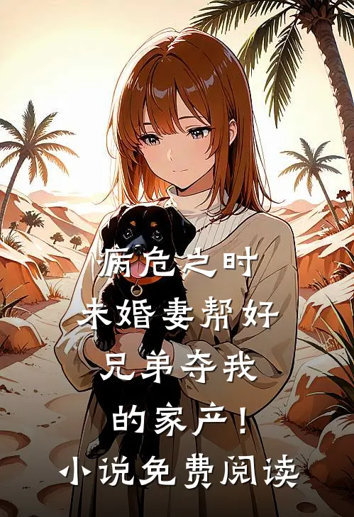 病危之时，未婚妻帮好兄弟夺我的家产！小说免费阅读