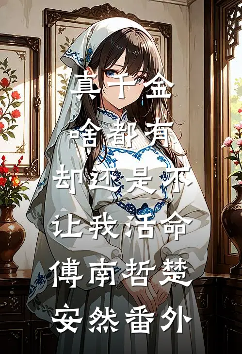 真千金啥都有，却还是不让我活命傅南哲楚安然番外