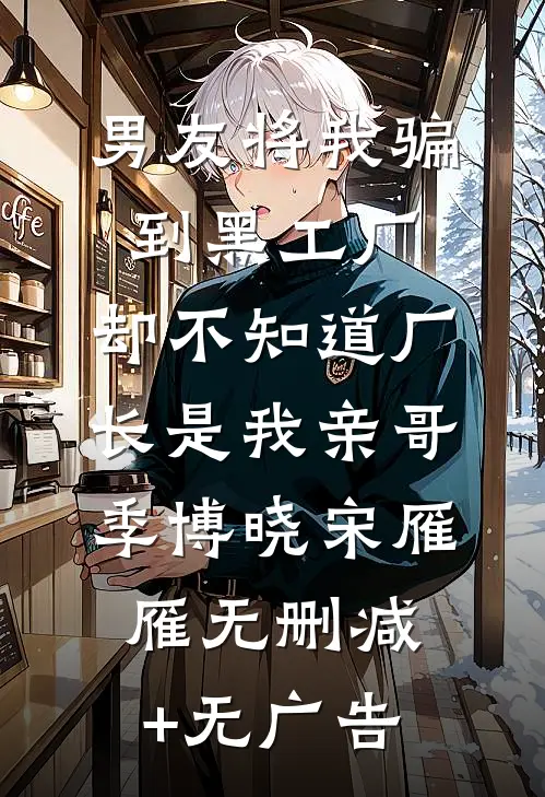 男友将我骗到黑工厂，却不知道厂长是我亲哥季博晓宋雁雁无删减+无广告