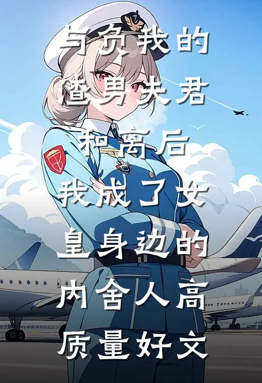 与负我的渣男夫君和离后，我成了女皇身边的内舍人高质量好文