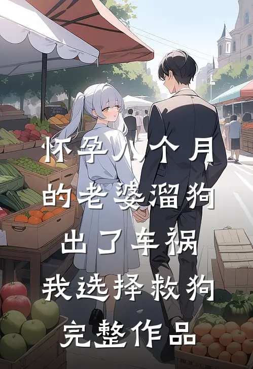 怀孕八个月的老婆溜狗出了车祸，我选择救狗完整作品