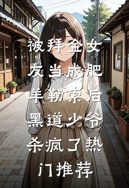 被拜金女友当成肥羊勒索后，黑道少爷杀疯了热门推荐