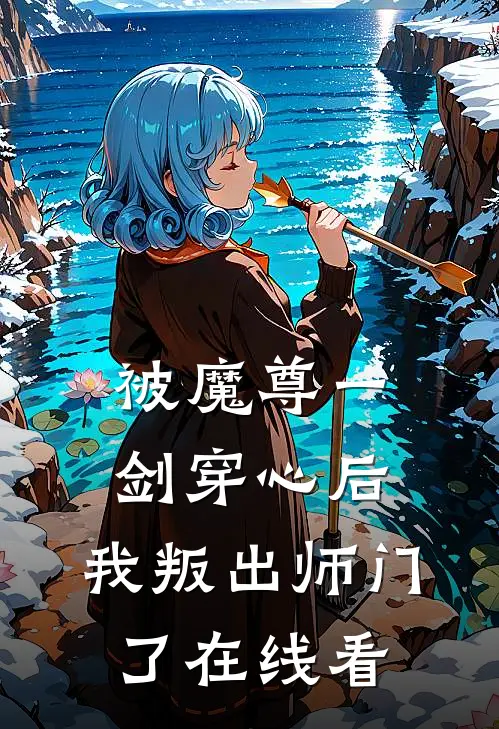 被魔尊一剑穿心后，我叛出师门了在线看