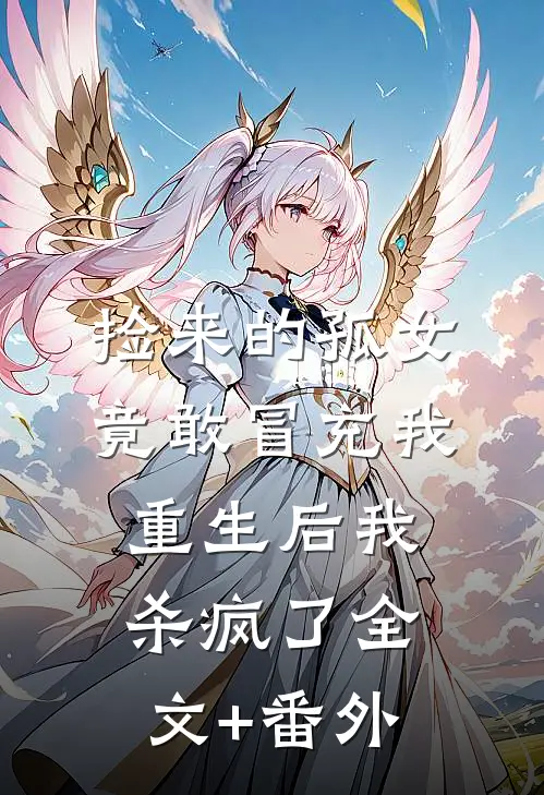 捡来的孤女竟敢冒充我，重生后我杀疯了全文+番外